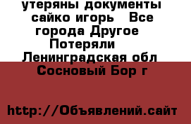 утеряны документы сайко игорь - Все города Другое » Потеряли   . Ленинградская обл.,Сосновый Бор г.